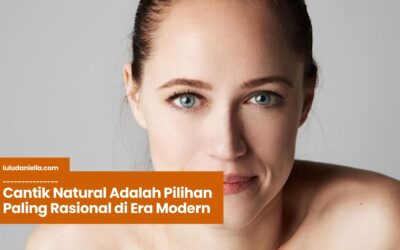 Cantik Natural Adalah Pilihan Paling Rasional di Era Modern