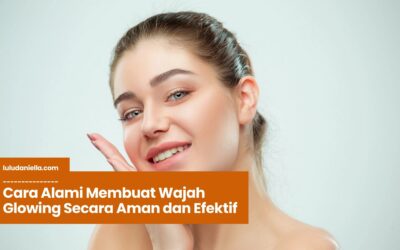 Cara Alami Membuat Wajah Glowing Secara Aman dan Efektif