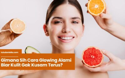 Gimana Sih Cara Glowing Alami Biar Kulit Gak Kusam Terus?